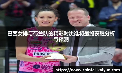 巴西女排与荷兰队的精彩对决谁将最终获胜分析与预测