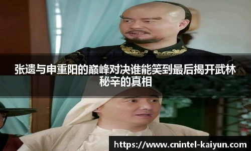 张遗与申重阳的巅峰对决谁能笑到最后揭开武林秘辛的真相