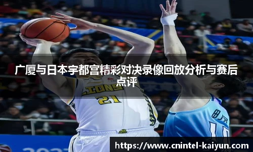 广厦与日本宇都宫精彩对决录像回放分析与赛后点评