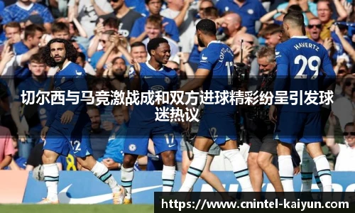 切尔西与马竞激战成和双方进球精彩纷呈引发球迷热议